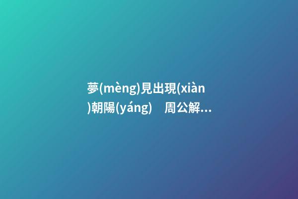 夢(mèng)見出現(xiàn)朝陽(yáng)　周公解夢(mèng)之夢(mèng)到出現(xiàn)朝陽(yáng)